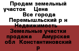 Продам земельный участок. › Цена ­ 1 500 000 - Все города, Перемышльский р-н Недвижимость » Земельные участки продажа   . Амурская обл.,Константиновский р-н